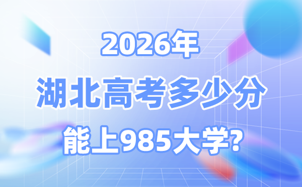 2026湖北高考几多分能上985？附各校最低登科分数线