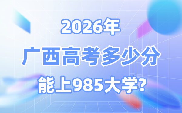 2026广西高考几多分能上985？附各校最低登科分数线