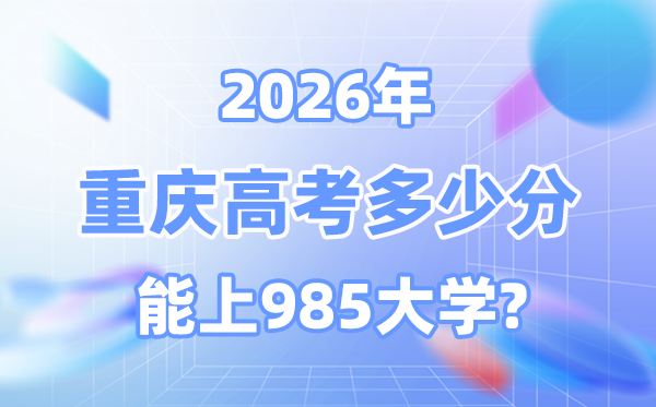 2026重庆高考几多分能上985大学？附各校最低登科分数线