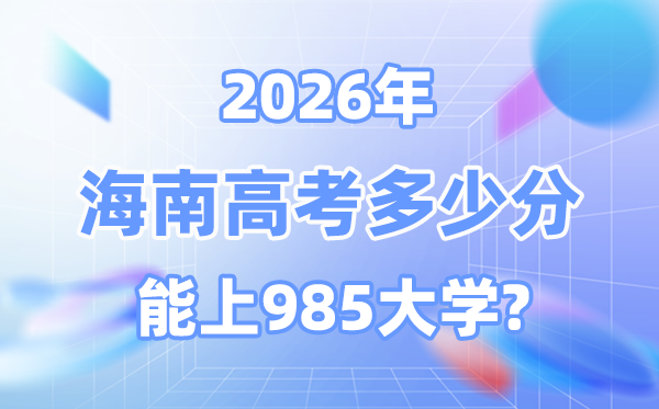 2026海南高考几多分能上985大学？附各校最低登科分数线