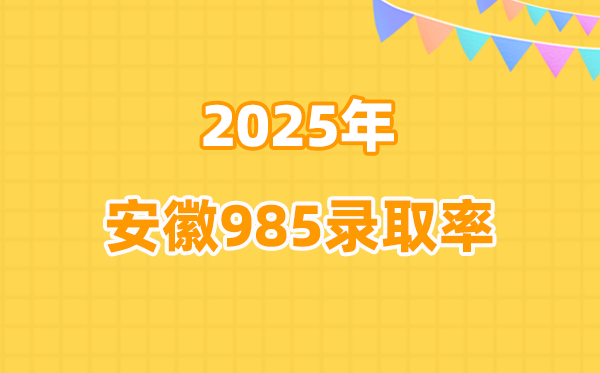 2025年安徽高考985登科率是几多（2026参考）