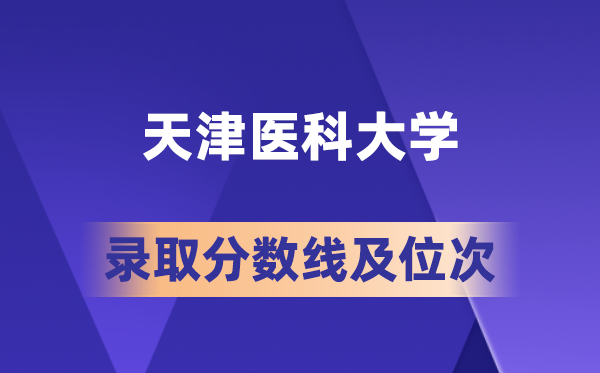 天津医科大学在各省的登科分数线及位次,2026届高考生几多分能上?