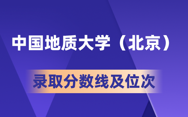 中国地质大学(北京)在各省的登科分数线及位次,2026高考几多分能上?