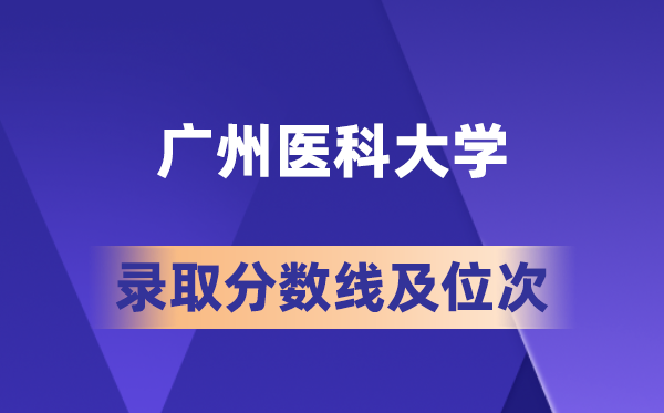 广州医科大学在各省的登科分数线及位次,2026届高考生几多分能上?