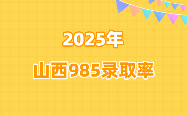 山西2025年高考985登科率是几多（2026参考）