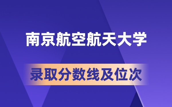 南京航空航天大学在各省的登科分数线及位次,2026届高考生几多分能上?