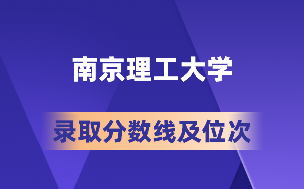 南京理工大学在各省的登科分数线及位次,2026届高考生几多分能上?