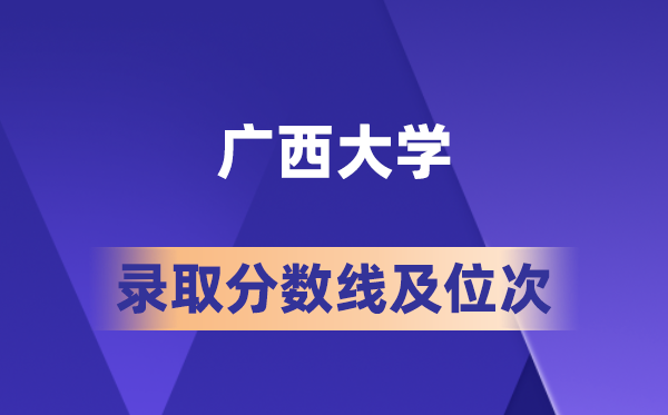广西大学在各省的登科分数线及位次,2026届高考生几多分能上?