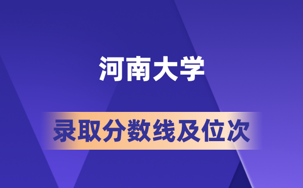河南大学在各省的登科分数线及位次,2026届高考生几多分能上?