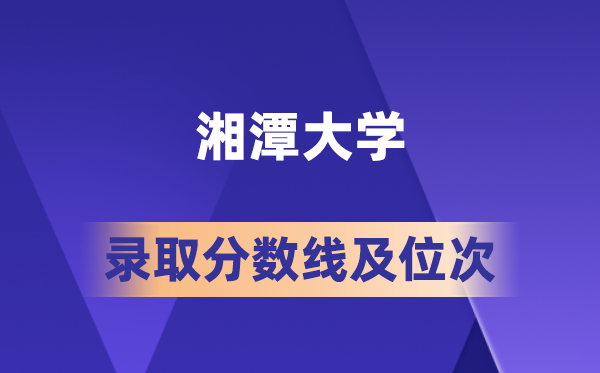 湘潭大学在各省的登科分数线及位次,2026届高考生几多分能上?