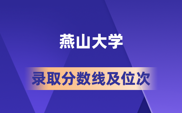 燕山大学在各省的登科分数线及位次,2026届高考生几多分能上?