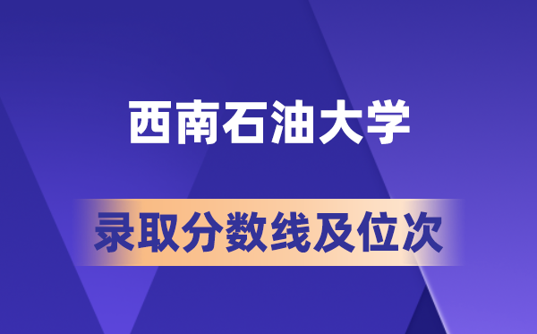 西南煤油大学在各省的登科分数线及位次,2026届高考生几多分能上?