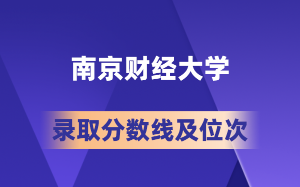 南京财经大学在各省的登科分数线及位次,2026届高考生几多分能上?