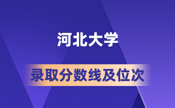 河北大学在各省的登科分数线及位次,2026届高考生几多分能上?