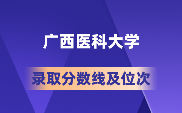 广西医科大学在各省的登科分数线及位次,2026届高考生几多分能上?