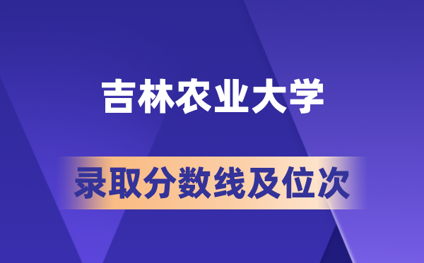 吉林农业大学在各省的登科分数线及位次,2026届高考生几多分能上?
