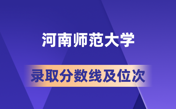 河南师范大学在各省的登科分数线及位次,2026届高考生几多分能上?