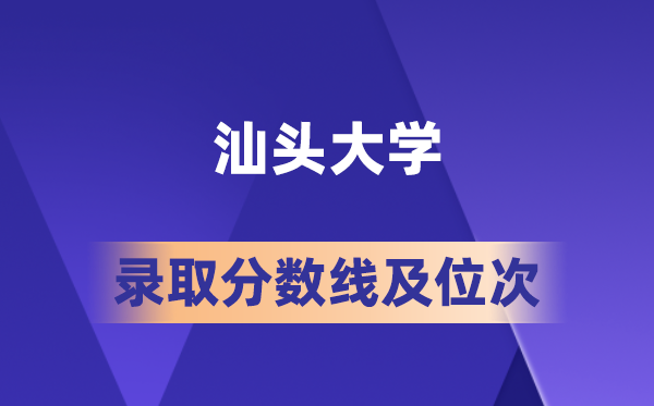 汕头大学在各省的登科分数线及位次,2026届高考生几多分能上?