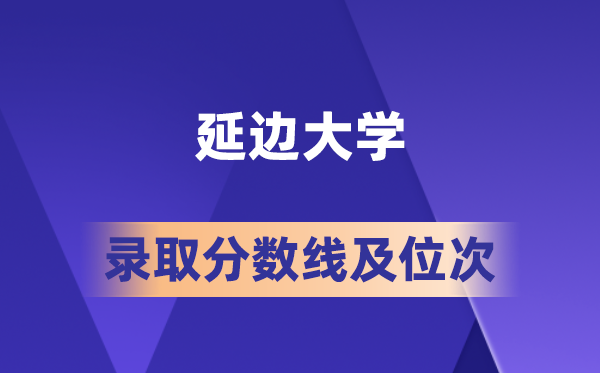 延边大学在各省的登科分数线及位次,2026届高考生几多分能上?