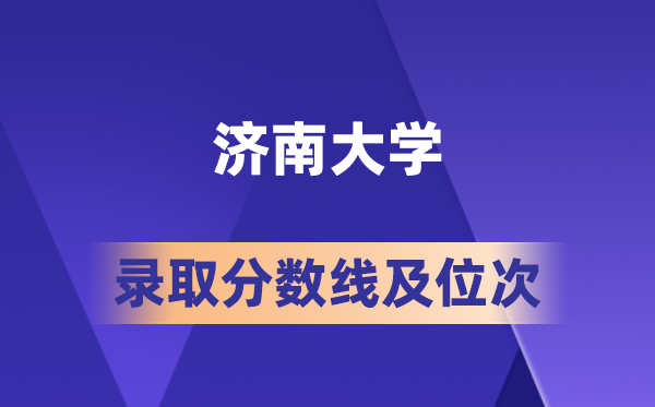 济南大学在各省的登科分数线及位次,2026届高考生几多分能上?