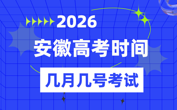 安徽高考时候2026年时候表,各科目详细时候支配一览表