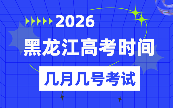黑龙江高考时候2026年时候表,各科目详细时候支配一览表