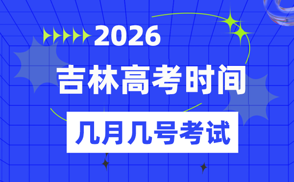 吉林高考时候2026年时候表,各科目详细时候支配一览表