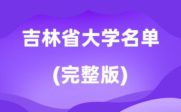 2026吉林省大学名单一览表,68所高校最新完全版