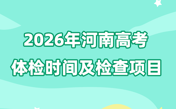 2026年河南高考体检时辰是甚么时辰,有哪些查抄名目？