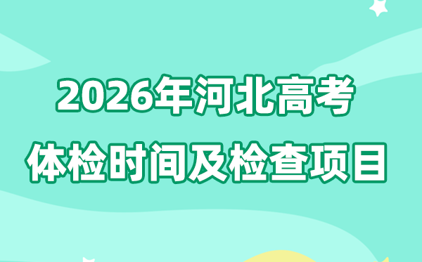 河北2026年高考体检时辰是甚么时辰,有哪些查抄名目？