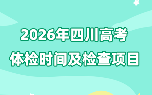 四川2026年高考体检时辰是甚么时辰,有哪些查抄名目?