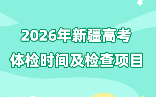 新疆2026年高考体检时辰是甚么时辰,有哪些查抄名目?