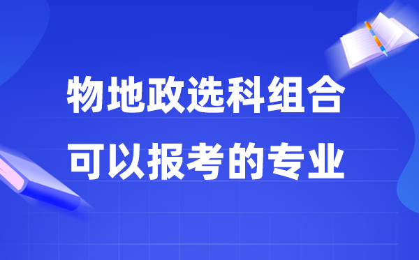 高考物地政组合能够报甚么专业,2026高考生能考哪些专业？