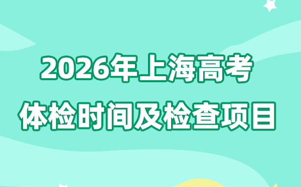 上海2026年高考体检时辰是甚么时辰,有哪些查抄名目？