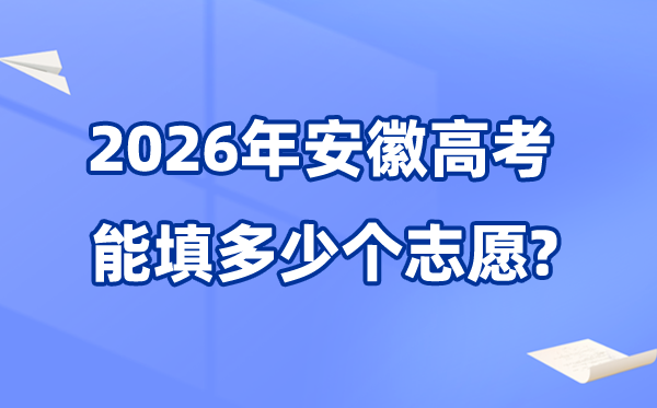 2026年安徽能够填几多个高考自愿,最多能填45个本科自愿