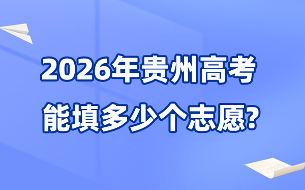 2026年贵州能够填几多个高考自愿,各批次能报考的黉舍和专业数目