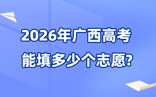 2026年广西能够填几多个高考自愿,各批次能报考的黉舍和专业数目