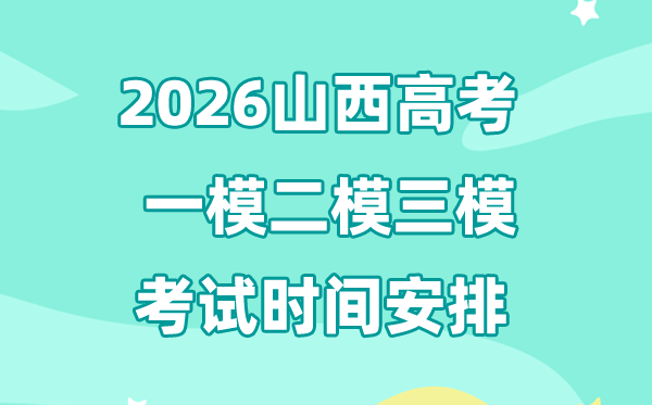 2026山西高考一模二模三模时辰支配,通俗甚么时辰考?