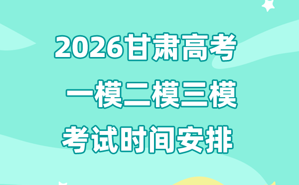 2026甘肃高考一模二模三模时辰支配,通俗甚么时辰考?