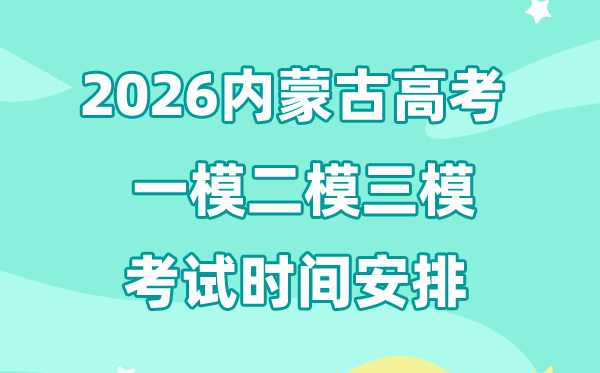 2026内蒙古高考一模二模三模时辰支配,普通甚么时辰考?