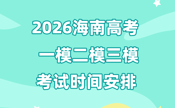 2026海南高考一模二模三模时辰支配,通俗甚么时辰考?