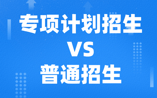 专项打算招生是甚么意义,和通俗招生的区分