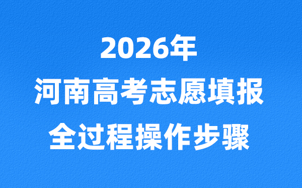 2026年河南高考自愿怎样填报,全进程具体操纵步骤及流程
