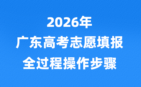 2026年广东高考自愿怎样填报,全进程具体操纵步骤及流程