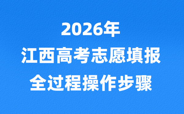 2026年江西高考自愿怎样填报,全进程具体操纵步骤及流程