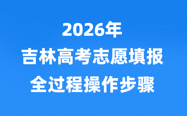 2026年吉林高考自愿怎样填报,全进程具体操纵步骤及流程