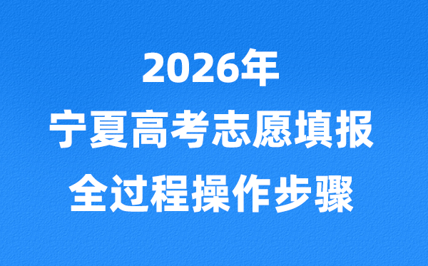 2026年宁夏高考自愿怎样填报全进程,具体流程及操纵步骤