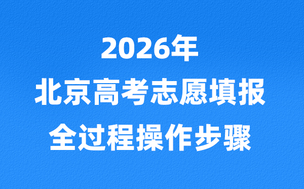 2026年北京高考自愿怎样填报,全进程具体操纵步骤及流程