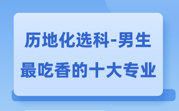 历地化男生最吃香的十大专业,选甚么专业失业远景好