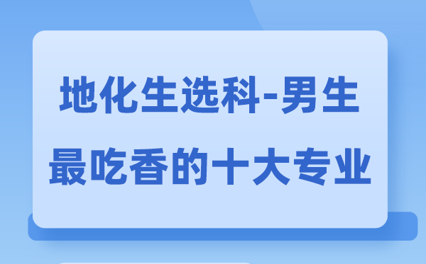 地化生男生最吃香的十大专业,选甚么专业失业远景好